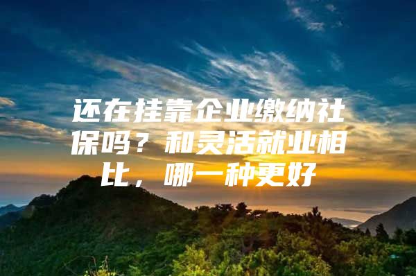 还在挂靠企业缴纳社保吗？和灵活就业相比，哪一种更好