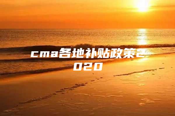 cma各地补贴政策2020