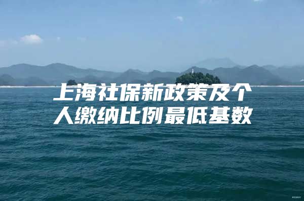 上海社保新政策及个人缴纳比例最低基数