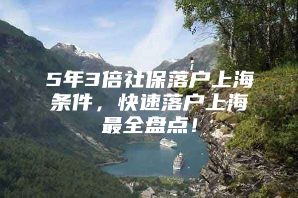 5年3倍社保落户上海条件，快速落户上海最全盘点！