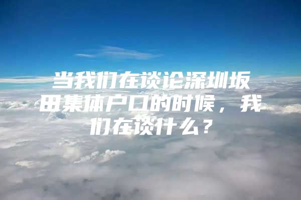 当我们在谈论深圳坂田集体户口的时候，我们在谈什么？