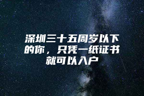 深圳三十五周岁以下的你，只凭一纸证书就可以入户