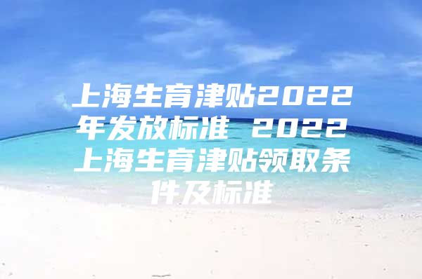 上海生育津贴2022年发放标准 2022上海生育津贴领取条件及标准