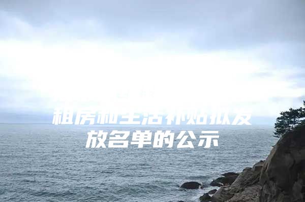 关于2019年9月第一批市本级新引进人才租房和生活补贴拟发放名单的公示