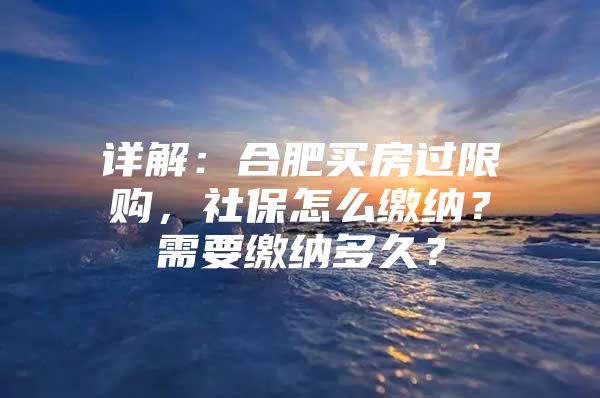 详解：合肥买房过限购，社保怎么缴纳？需要缴纳多久？