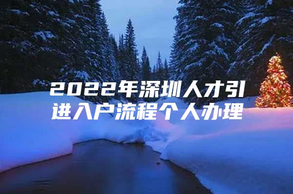 2022年深圳人才引进入户流程个人办理