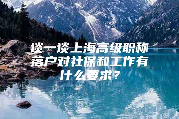 谈一谈上海高级职称落户对社保和工作有什么要求？