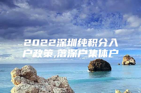 2022深圳纯积分入户政策,落深户集体户