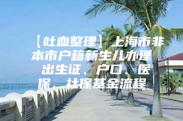 【吐血整理】上海市非本市户籍新生儿办理 出生证、户口、医保、社保基金流程