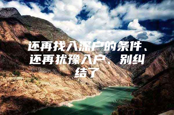 还再找入深户的条件、还再犹豫入户、别纠结了