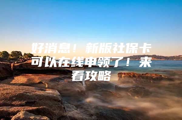 好消息！新版社保卡可以在线申领了！来看攻略→