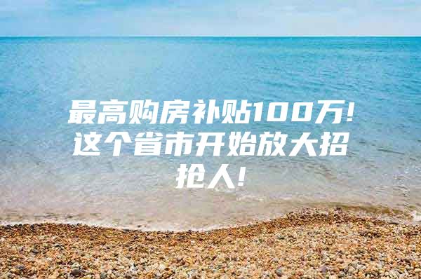 最高购房补贴100万!这个省市开始放大招抢人!