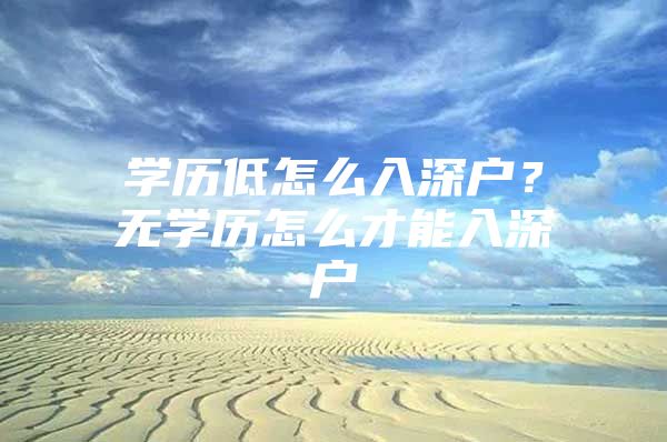 学历低怎么入深户？无学历怎么才能入深户