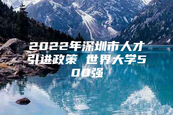 2022年深圳市人才引进政策 世界大学500强