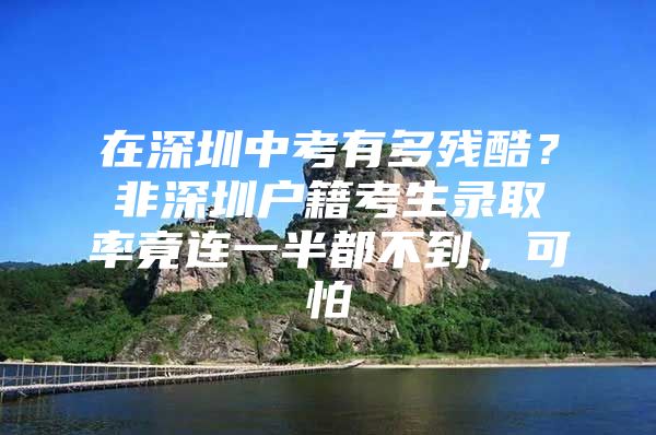 在深圳中考有多残酷？非深圳户籍考生录取率竟连一半都不到，可怕