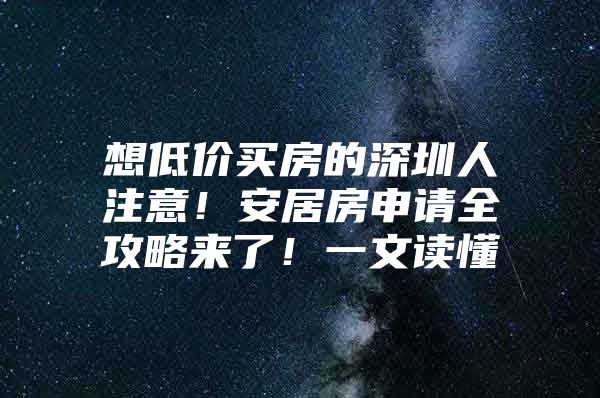 想低价买房的深圳人注意！安居房申请全攻略来了！一文读懂