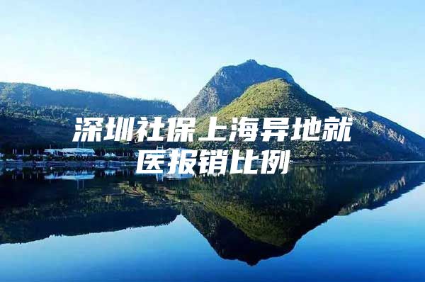 深圳社保上海异地就医报销比例