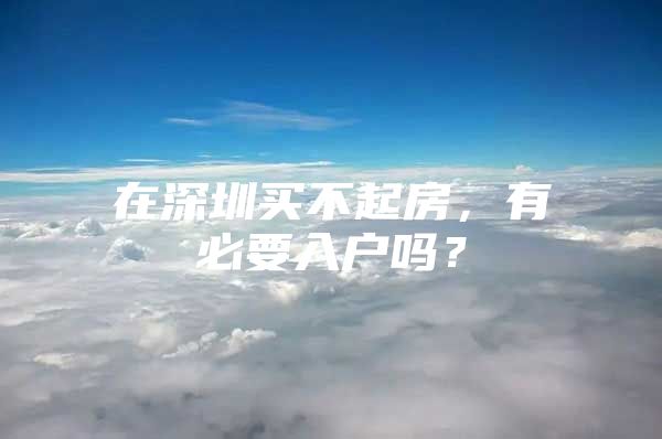 在深圳买不起房，有必要入户吗？