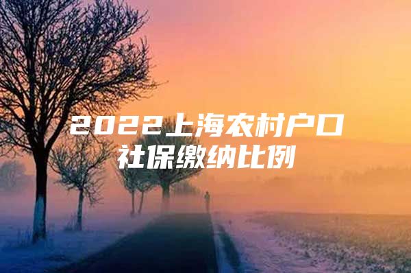 2022上海农村户口社保缴纳比例