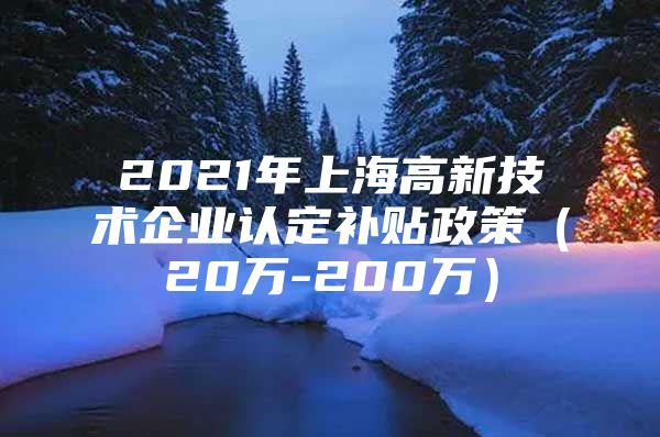 2021年上海高新技术企业认定补贴政策（20万-200万）