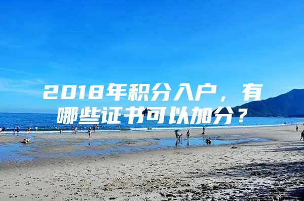 2018年积分入户，有哪些证书可以加分？