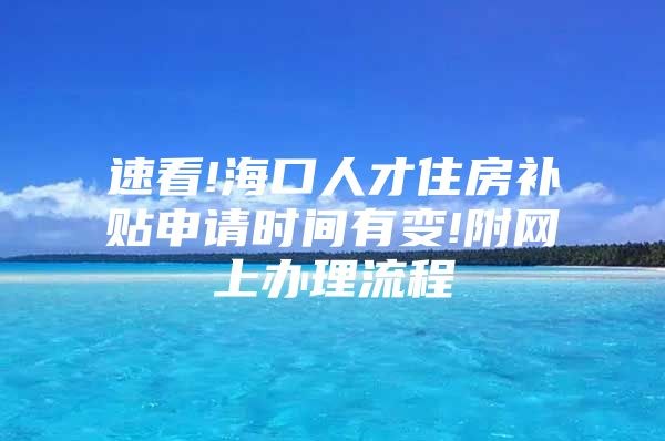 速看!海口人才住房补贴申请时间有变!附网上办理流程