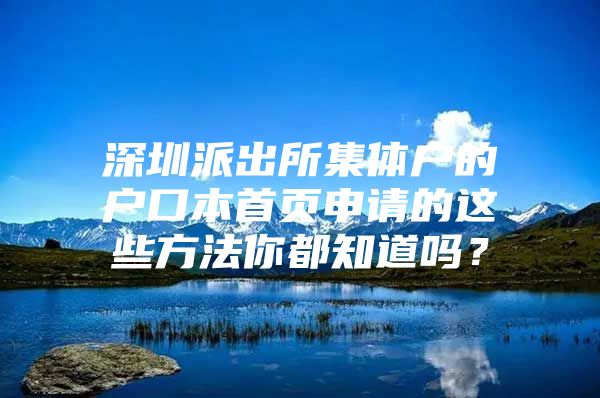 深圳派出所集体户的户口本首页申请的这些方法你都知道吗？