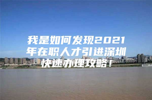 我是如何发现2021年在职人才引进深圳快速办理攻略！