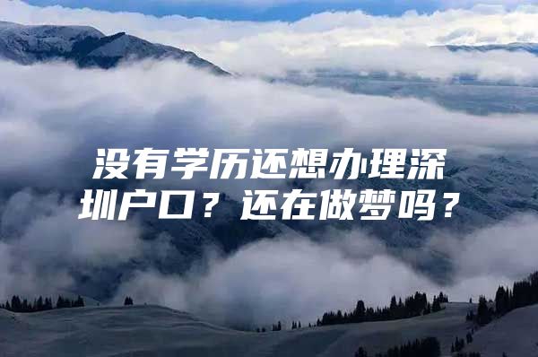 没有学历还想办理深圳户口？还在做梦吗？