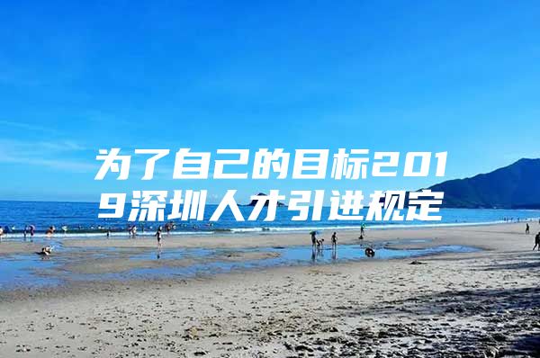 为了自己的目标2019深圳人才引进规定