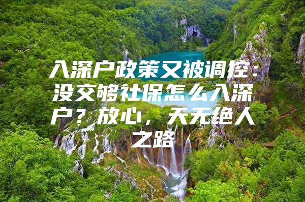 入深户政策又被调控：没交够社保怎么入深户？放心，天无绝人之路