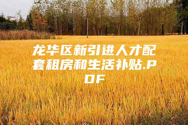 龙华区新引进人才配套租房和生活补贴.PDF