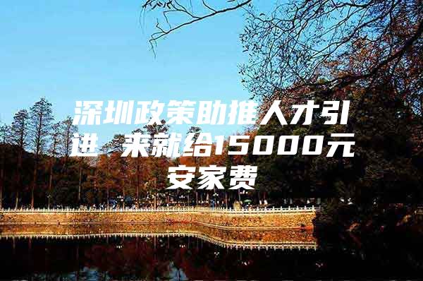 深圳政策助推人才引进 来就给15000元安家费