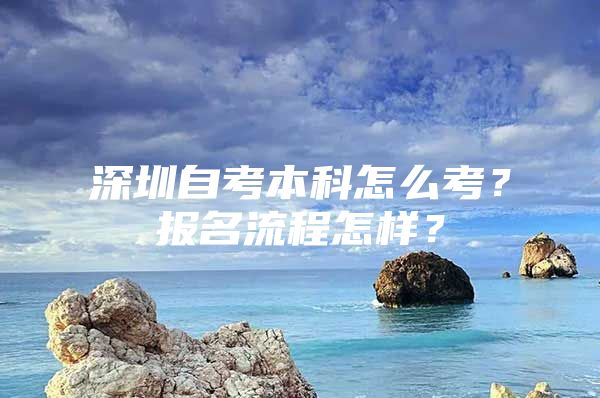 深圳自考本科怎么考？报名流程怎样？