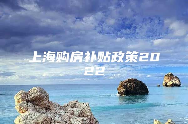 上海购房补贴政策2022