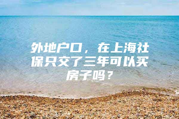 外地户口，在上海社保只交了三年可以买房子吗？