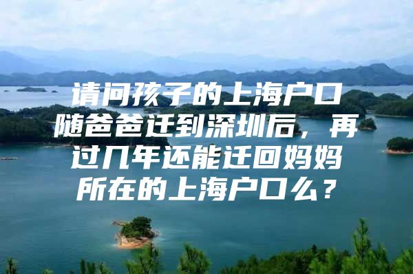 请问孩子的上海户口随爸爸迁到深圳后，再过几年还能迁回妈妈所在的上海户口么？