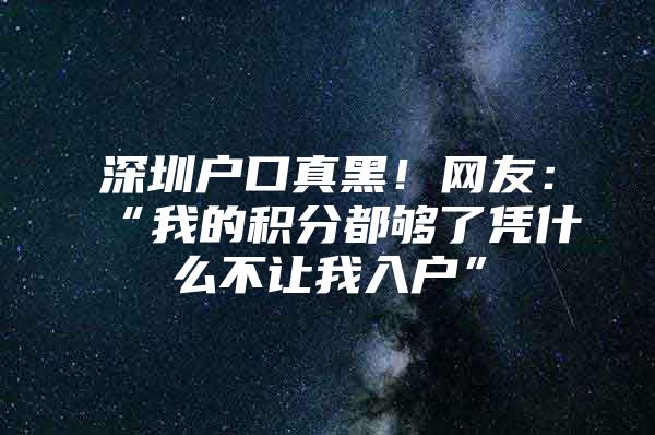 深圳户口真黑！网友：“我的积分都够了凭什么不让我入户”