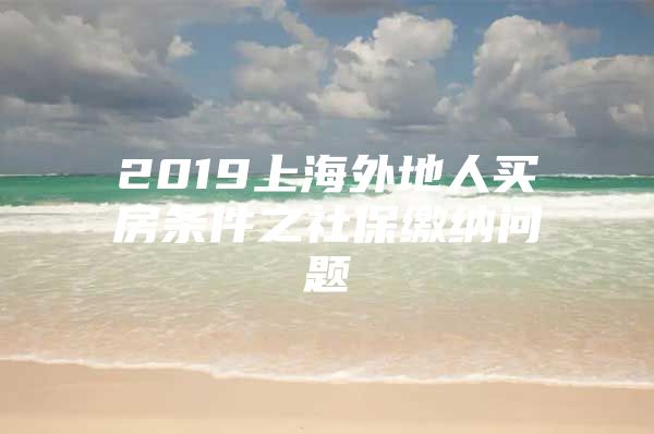 2019上海外地人买房条件之社保缴纳问题