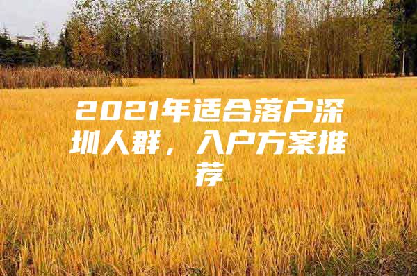 2021年适合落户深圳人群，入户方案推荐