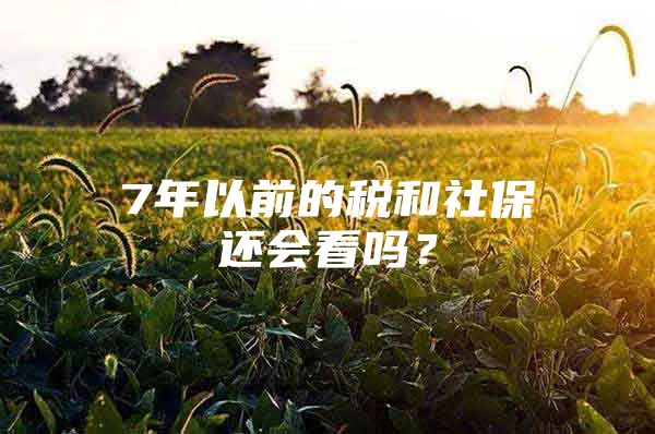 7年以前的税和社保还会看吗？