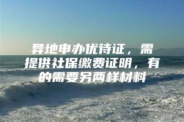 异地申办优待证，需提供社保缴费证明，有的需要另两样材料