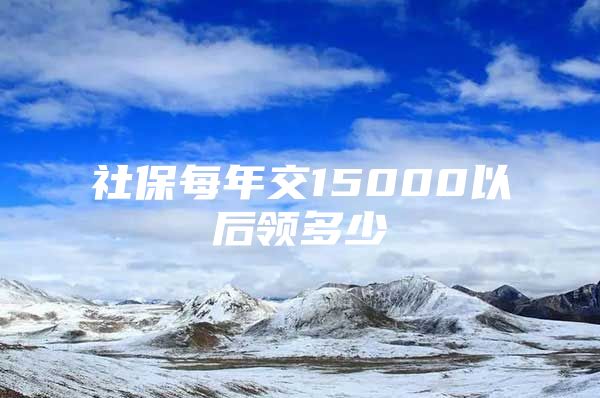 社保每年交15000以后领多少