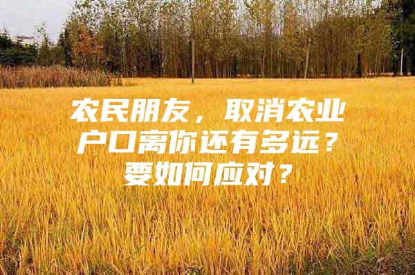 农民朋友，取消农业户口离你还有多远？要如何应对？