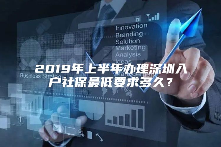 2019年上半年办理深圳入户社保最低要求多久？