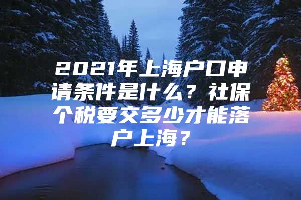 2021年上海户口申请条件是什么？社保个税要交多少才能落户上海？