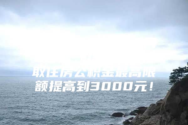 天津：2022年6月2日起，提高租房提取住房公积金最高限额提高到3000元！