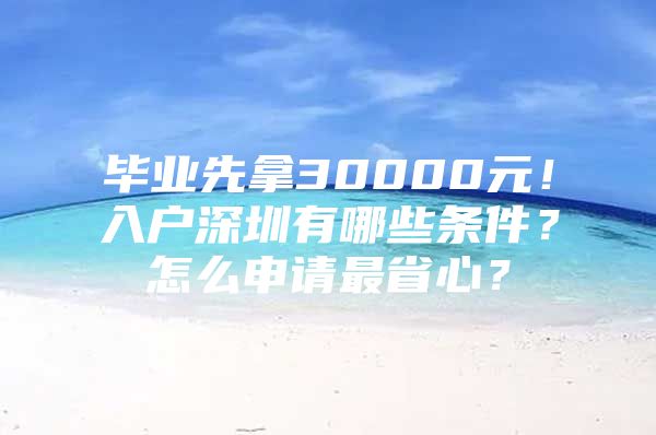 毕业先拿30000元！入户深圳有哪些条件？怎么申请最省心？