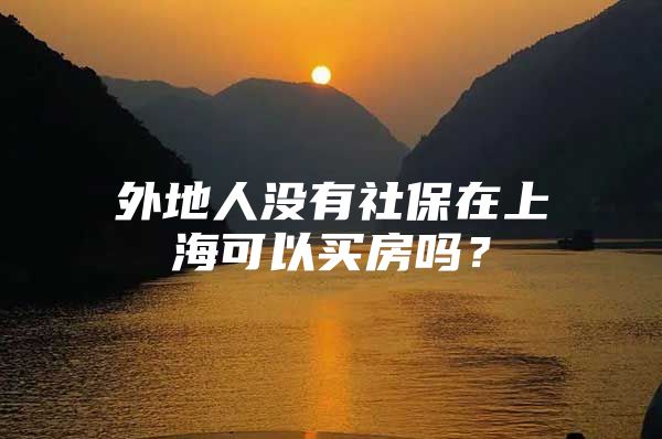 外地人没有社保在上海可以买房吗？