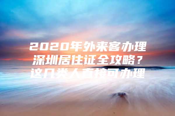 2020年外来客办理深圳居住证全攻略？这几类人直接可办理